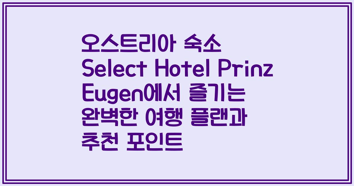 오스트리아 숙소 Select Hotel Prinz Eugen에서 즐기는 완벽한 여행 플랜과 추천 포인트