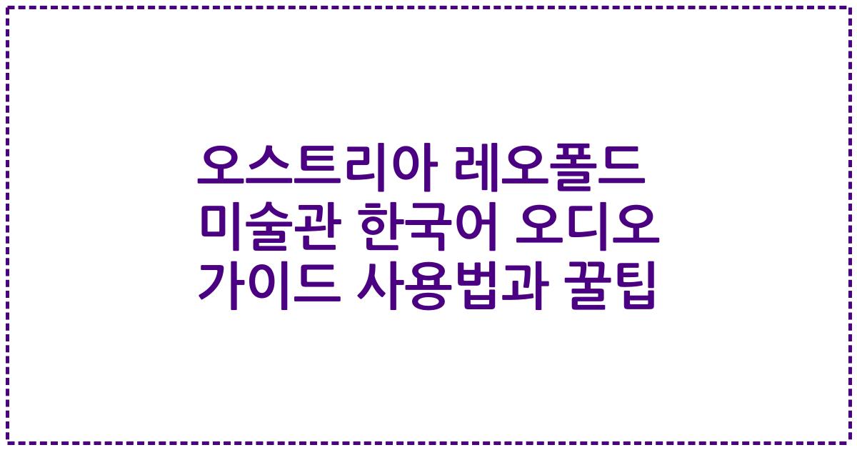 오스트리아 레오폴드 미술관 한국어 오디오 가이드 사용법과 꿀팁