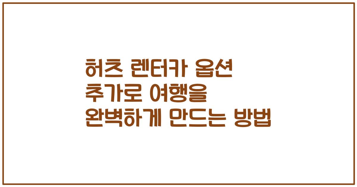 허츠 렌터카 옵션 추가로 여행을 완벽하게 만드는 방법