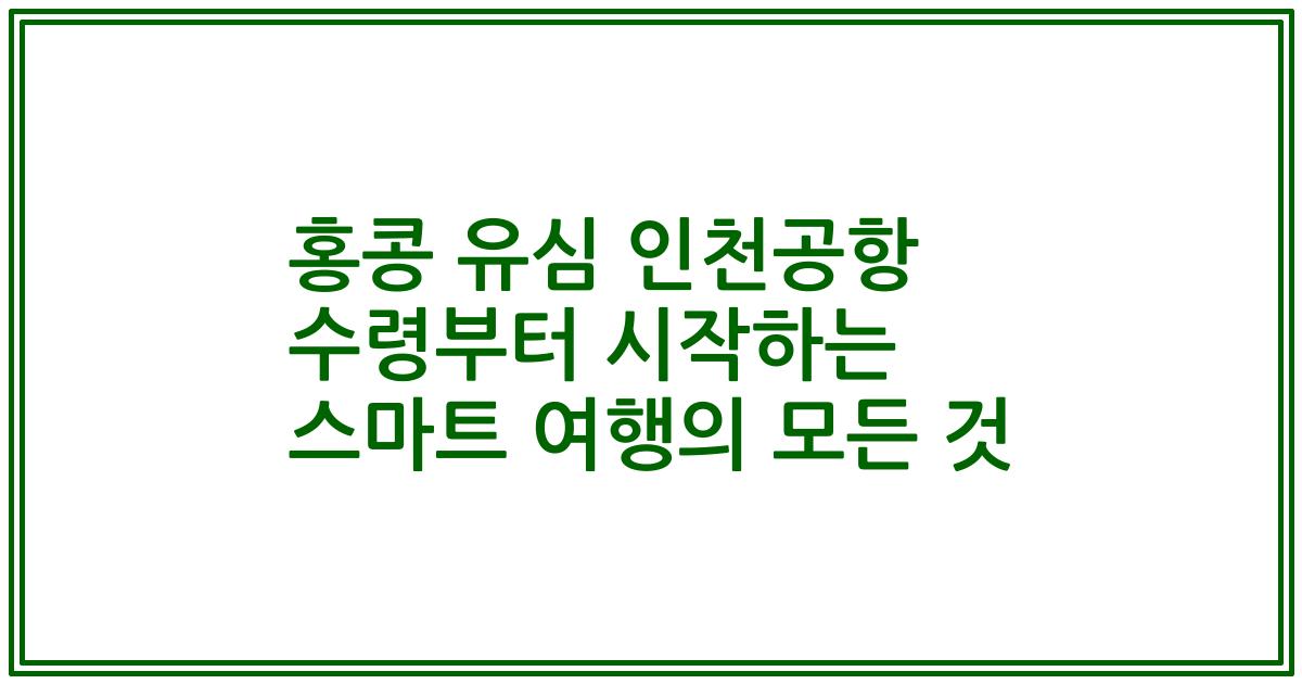 홍콩 유심 인천공항 수령부터 시작하는 스마트 여행의 모든 것