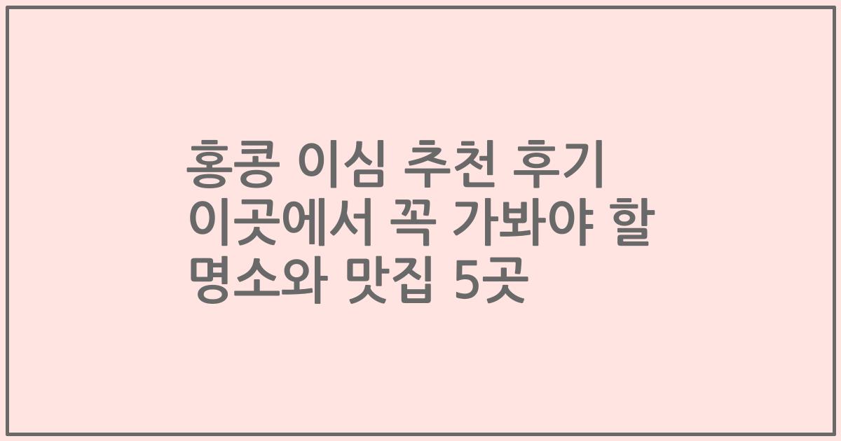 홍콩 이심 추천 후기 이곳에서 꼭 가봐야 할 명소와 맛집 5곳