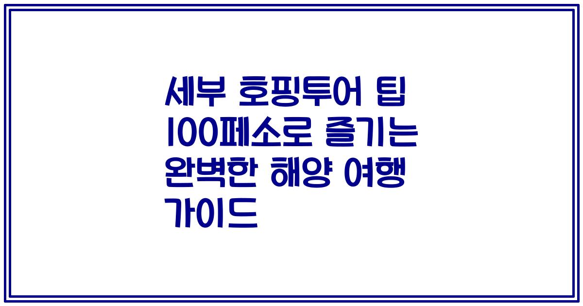 세부 호핑투어 팁 100페소로 즐기는 완벽한 해양 여행 가이드
