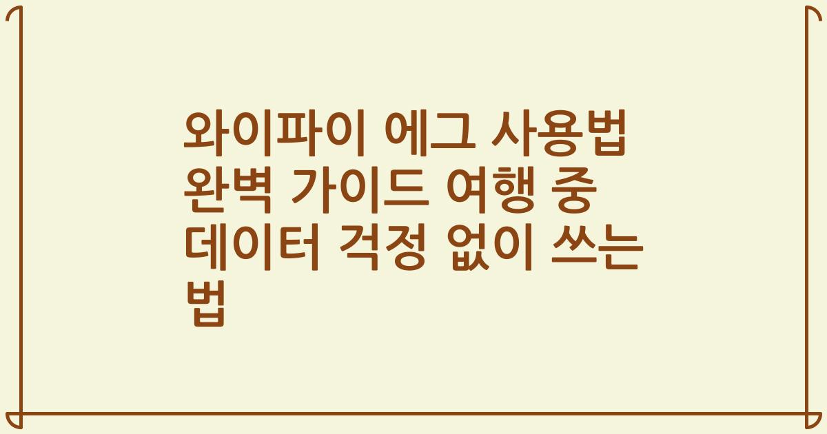 와이파이 에그 사용법 완벽 가이드 여행 중 데이터 걱정 없이 쓰는 법