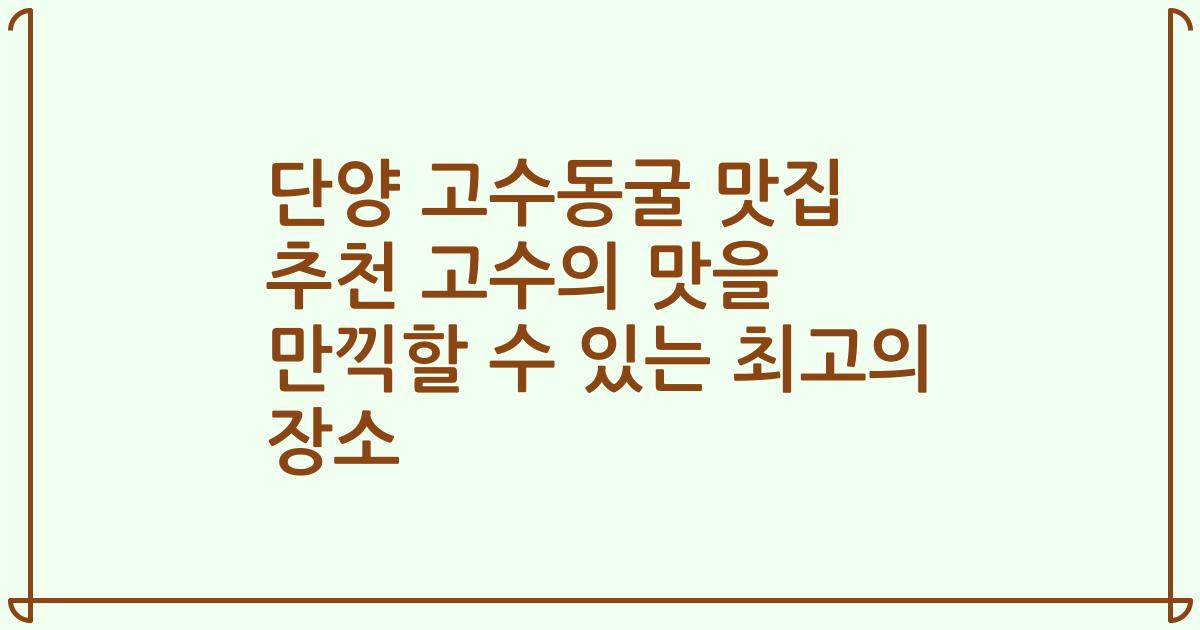 단양 고수동굴 맛집 추천 고수의 맛을 만끽할 수 있는 최고의 장소