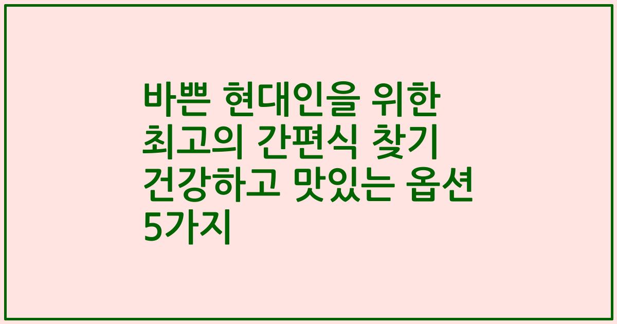 바쁜 현대인을 위한 최고의 간편식 찾기 건강하고 맛있는 옵션 5가지