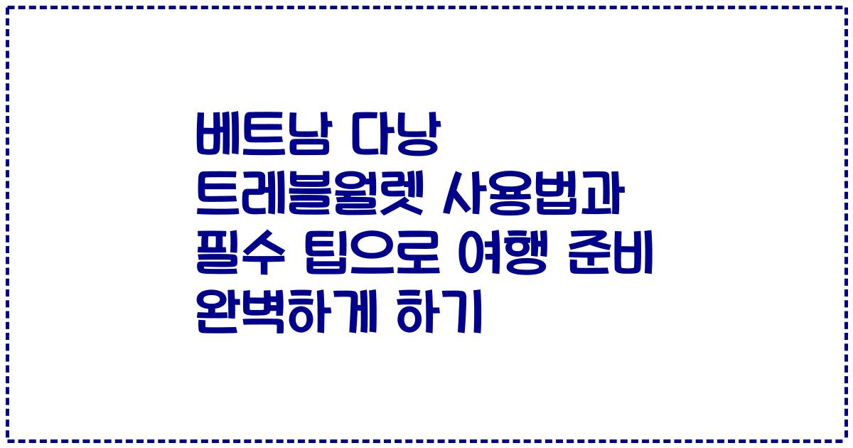 베트남 다낭 트레블월렛 사용법과 필수 팁으로 여행 준비 완벽하게 하기