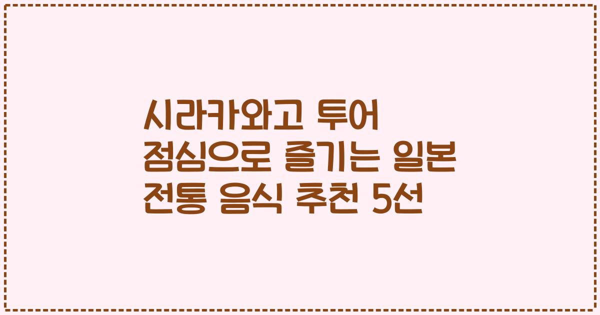 시라카와고 투어 점심으로 즐기는 일본 전통 음식 추천 5선