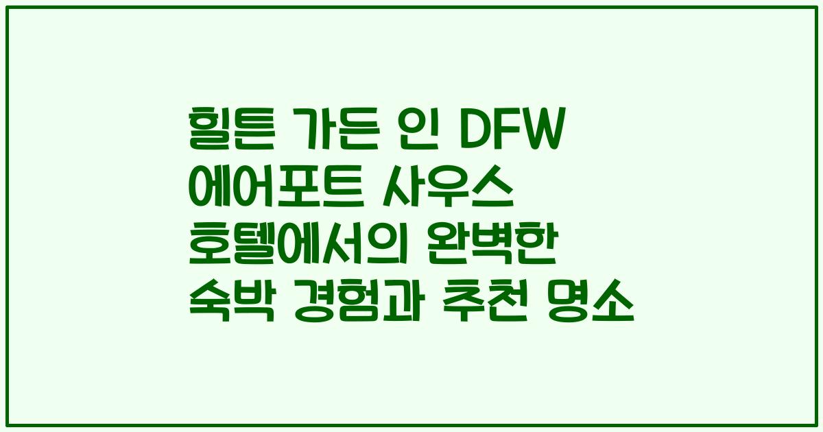 힐튼 가든 인 DFW 에어포트 사우스 호텔에서의 완벽한 숙박 경험과 추천 명소