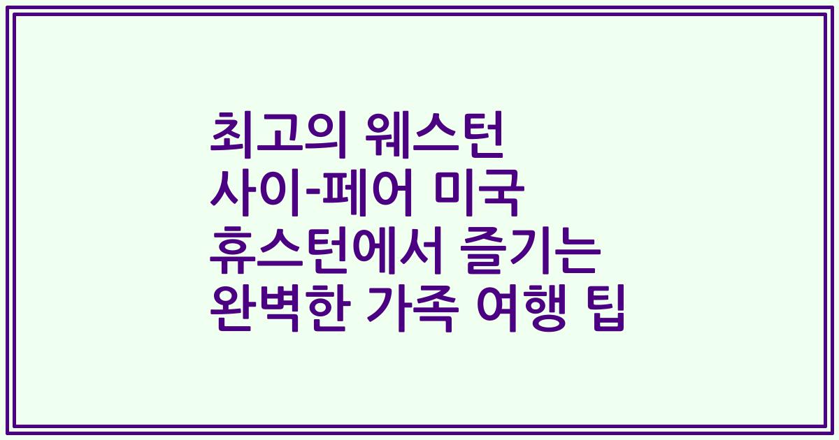 최고의 웨스턴 사이-페어 미국 휴스턴에서 즐기는 완벽한 가족 여행 팁