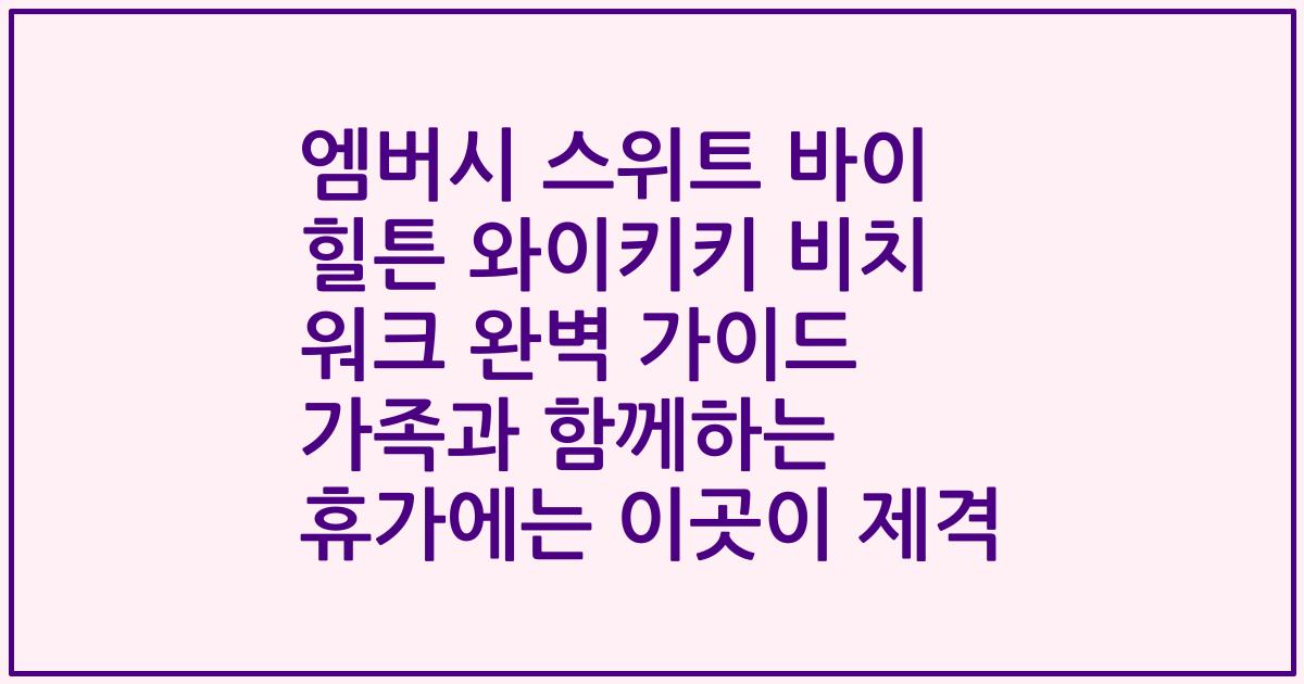 엠버시 스위트 바이 힐튼 와이키키 비치 워크 완벽 가이드 가족과 함께하는 휴가에는 이곳이 제격