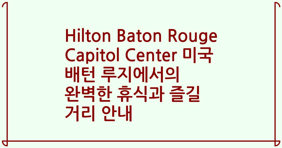 Hilton Baton Rouge Capitol Center 미국 배턴 루지에서의 완벽한 휴식과 즐길 거리 안내