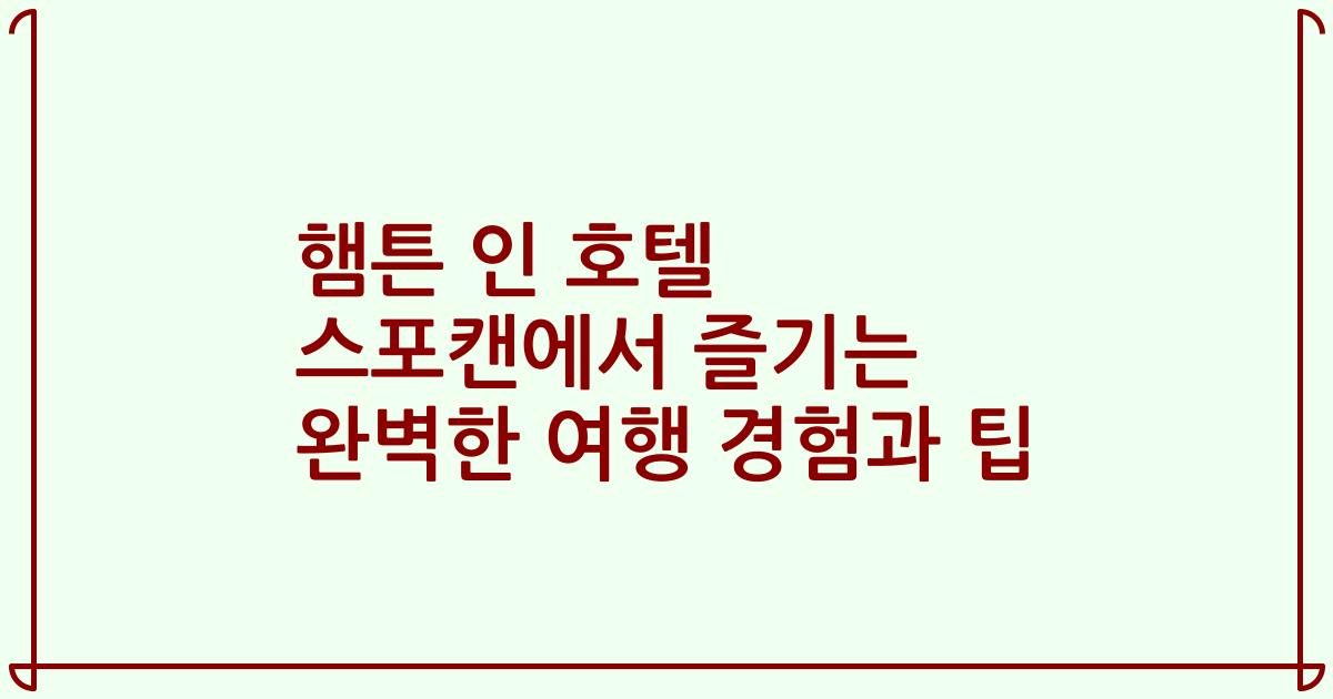 햄튼 인 호텔 스포캔에서 즐기는 완벽한 여행 경험과 팁