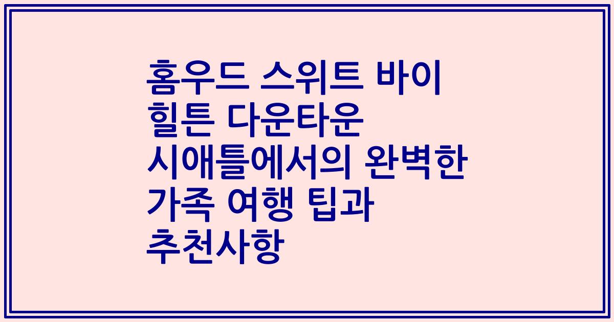 홈우드 스위트 바이 힐튼 다운타운 시애틀에서의 완벽한 가족 여행 팁과 추천사항