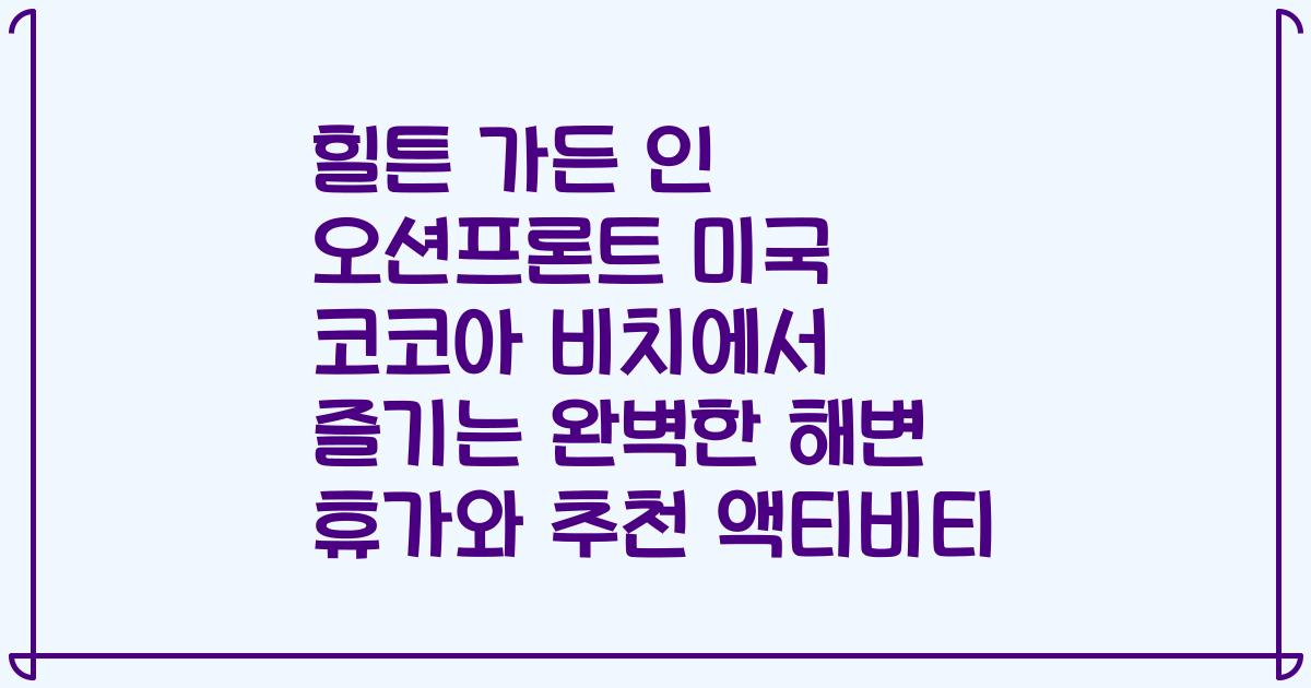 힐튼 가든 인 오션프론트 미국 코코아 비치에서 즐기는 완벽한 해변 휴가와 추천 액티비티