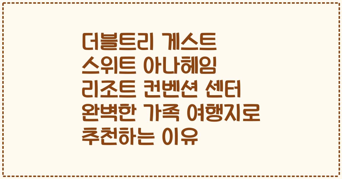 더블트리 게스트 스위트 아나헤임 리조트 컨벤션 센터 완벽한 가족 여행지로 추천하는 이유