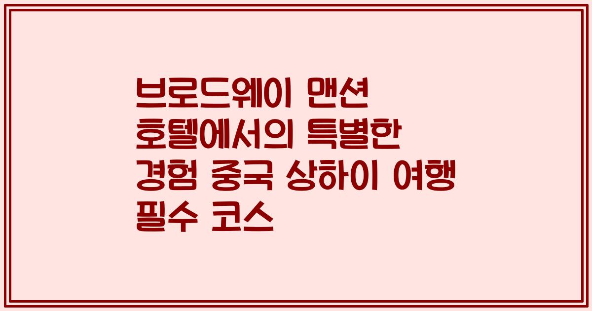 브로드웨이 맨션 호텔에서의 특별한 경험 중국 상하이 여행 필수 코스