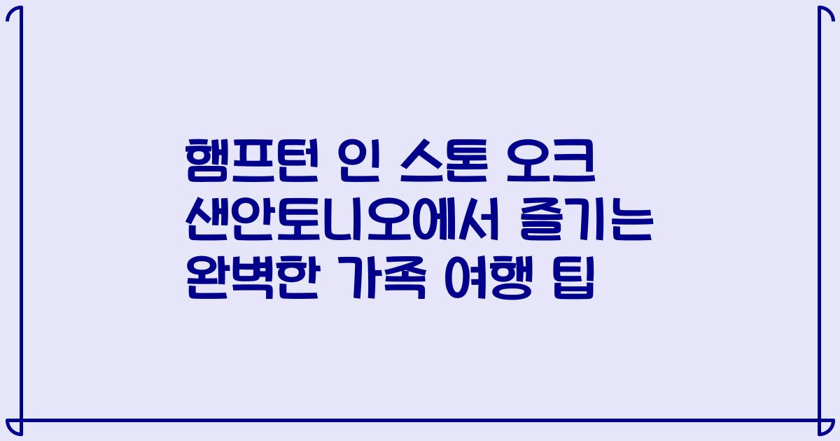 햄프턴 인 스톤 오크 샌안토니오에서 즐기는 완벽한 가족 여행 팁