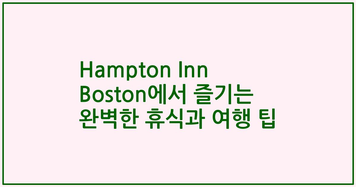 Hampton Inn Boston에서 즐기는 완벽한 휴식과 여행 팁