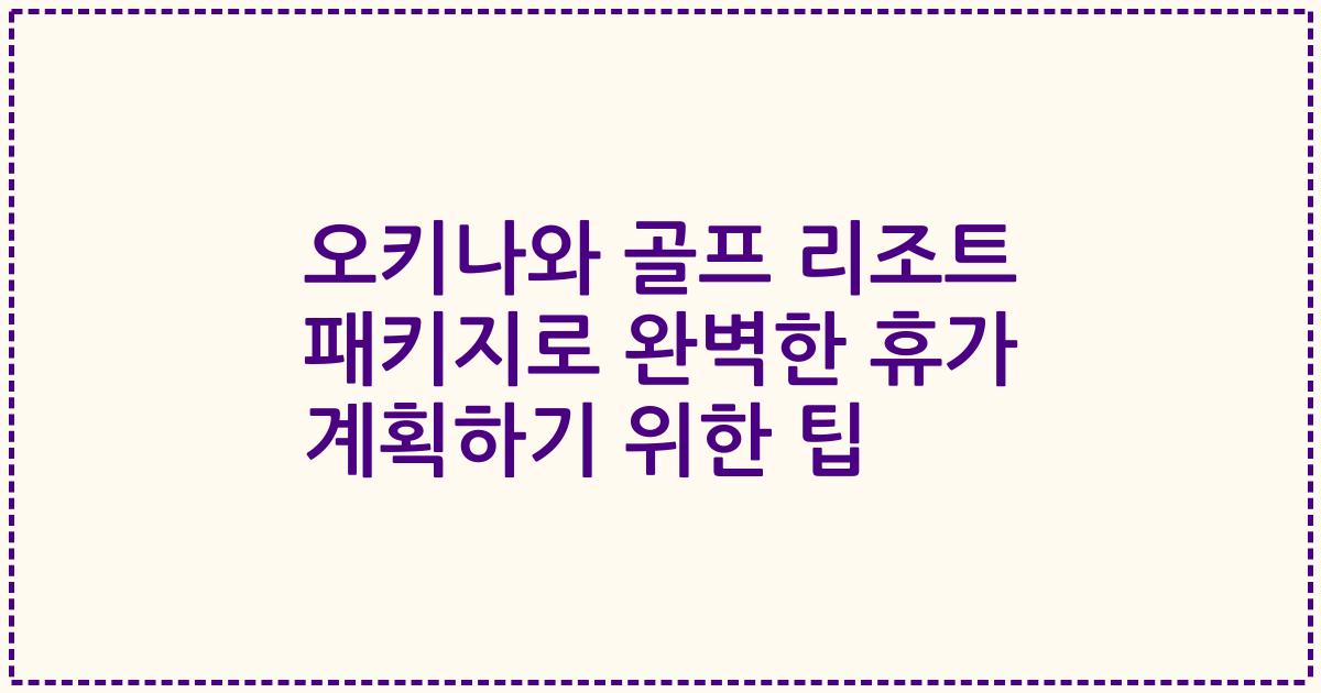 오키나와 골프 리조트 패키지로 완벽한 휴가 계획하기 위한 팁