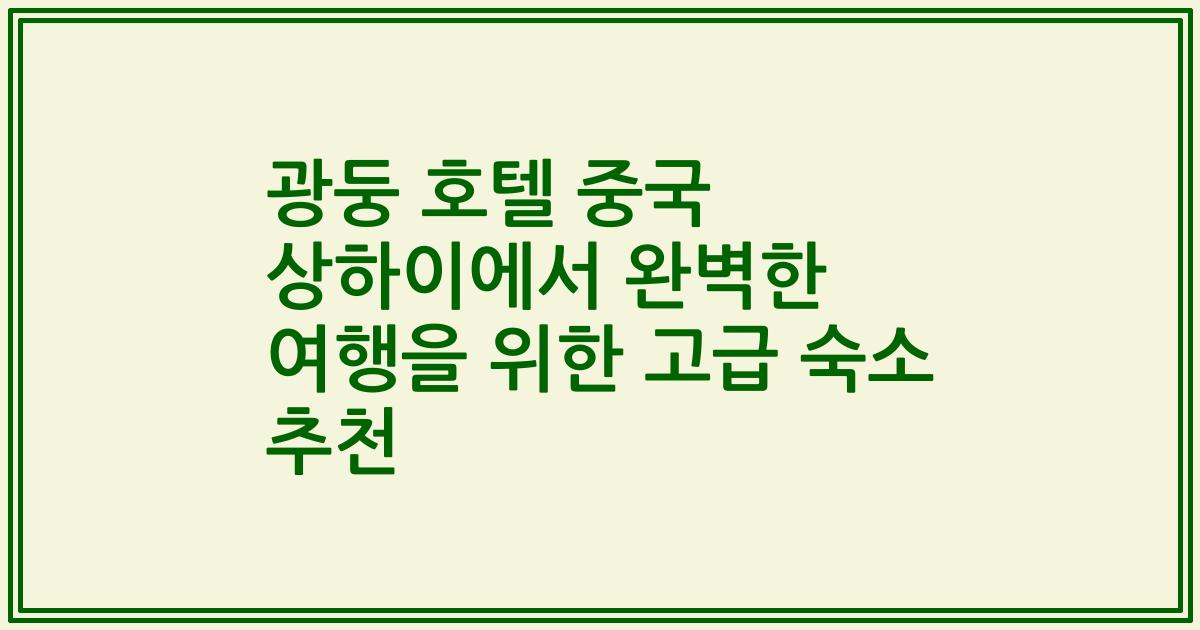 광둥 호텔 중국 상하이에서 완벽한 여행을 위한 고급 숙소 추천