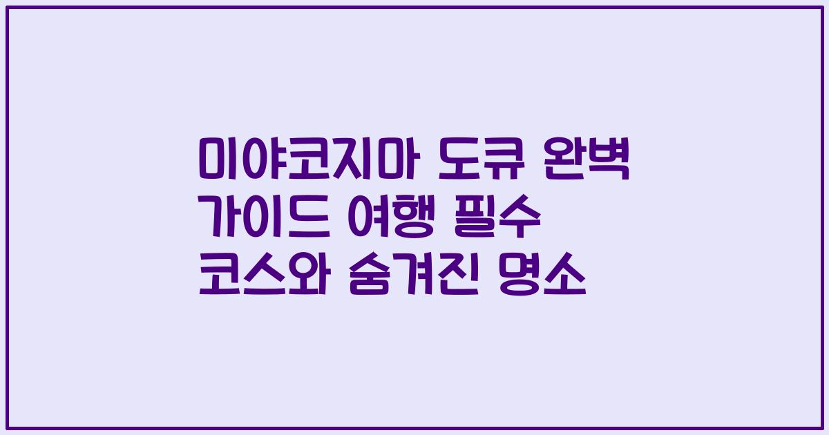 미야코지마 도큐 완벽 가이드 여행 필수 코스와 숨겨진 명소