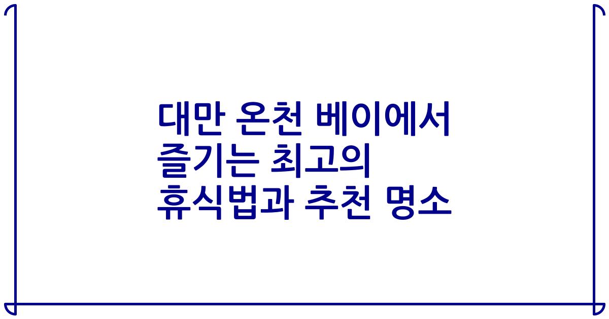 대만 온천 베이에서 즐기는 최고의 휴식법과 추천 명소