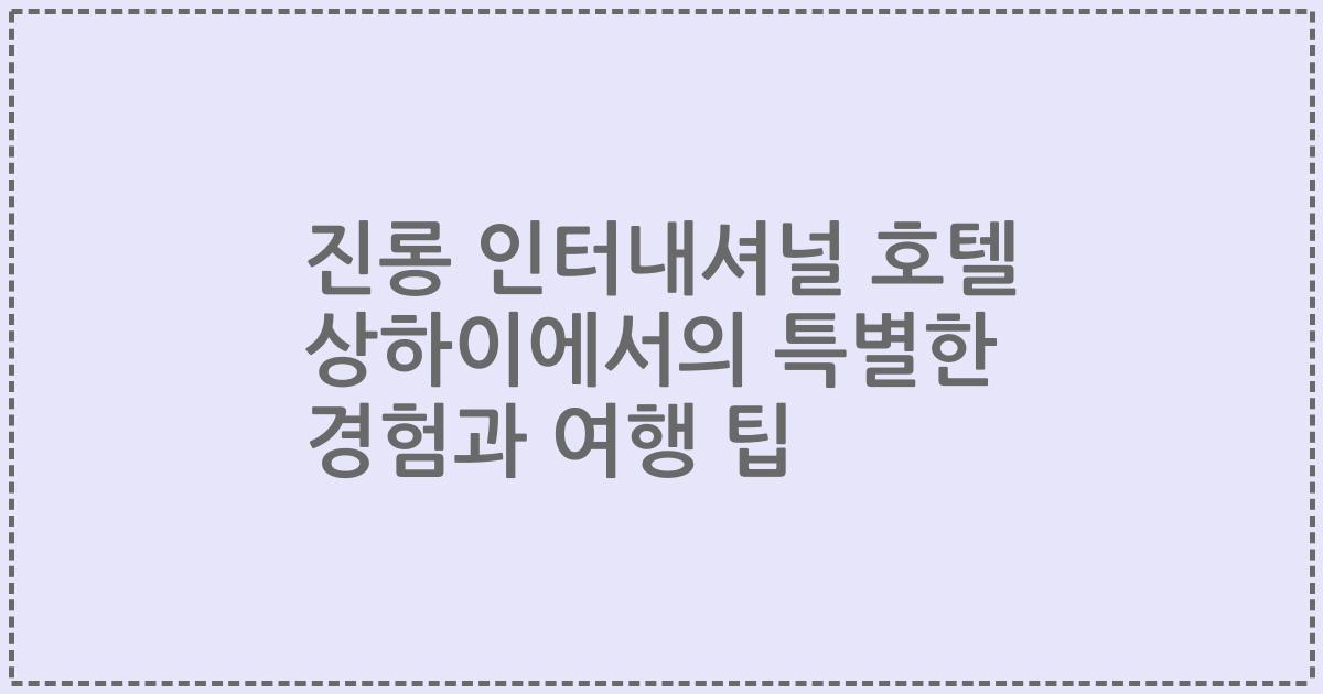 진롱 인터내셔널 호텔 상하이에서의 특별한 경험과 여행 팁
