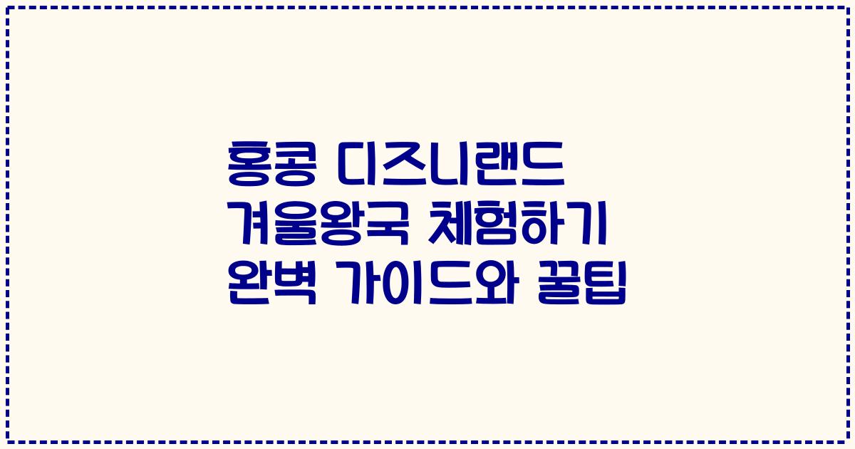 홍콩 디즈니랜드 겨울왕국 체험하기 완벽 가이드와 꿀팁