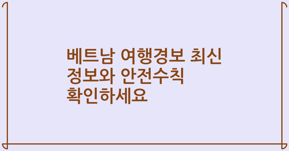 베트남 여행경보 최신 정보와 안전수칙 확인하세요