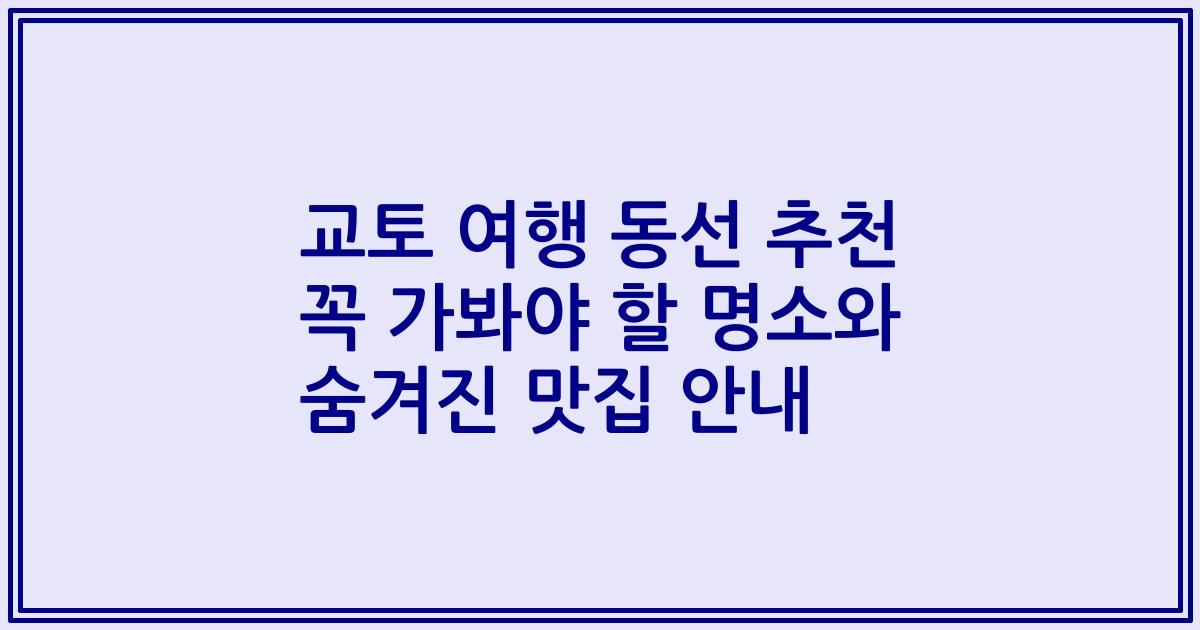교토 여행 동선 추천 꼭 가봐야 할 명소와 숨겨진 맛집 안내