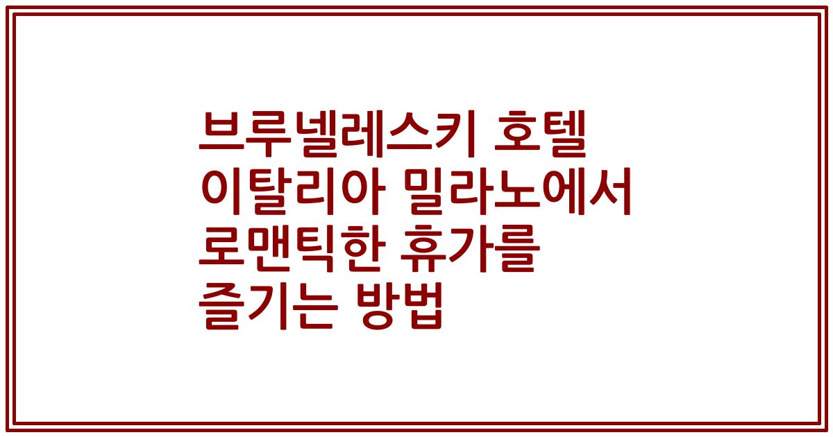 브루넬레스키 호텔 이탈리아 밀라노에서 로맨틱한 휴가를 즐기는 방법