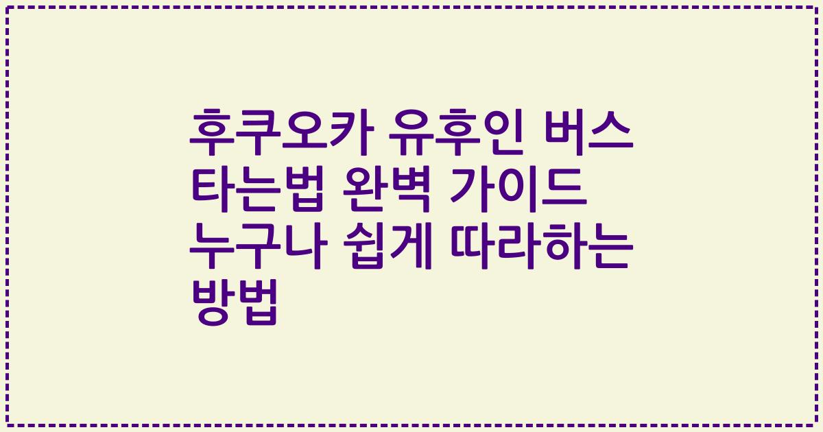 후쿠오카 유후인 버스 타는법 완벽 가이드 누구나 쉽게 따라하는 방법