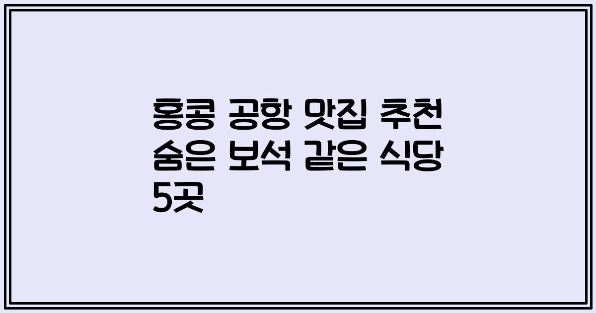 홍콩 공항 맛집 추천 숨은 보석 같은 식당 5곳