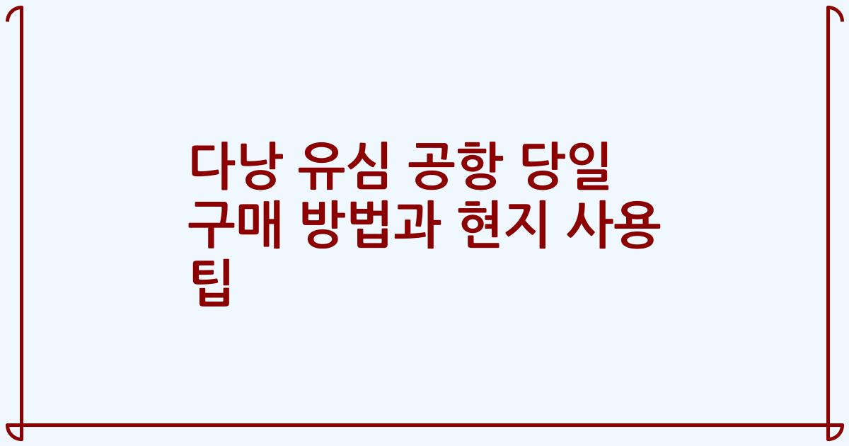 다낭 유심 공항 당일 구매 방법과 현지 사용 팁