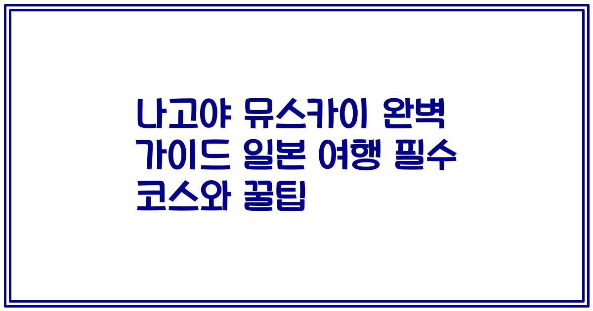 나고야 뮤스카이 완벽 가이드 일본 여행 필수 코스와 꿀팁