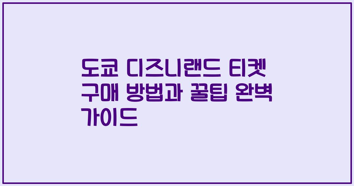 도쿄 디즈니랜드 티켓 구매 방법과 꿀팁 완벽 가이드