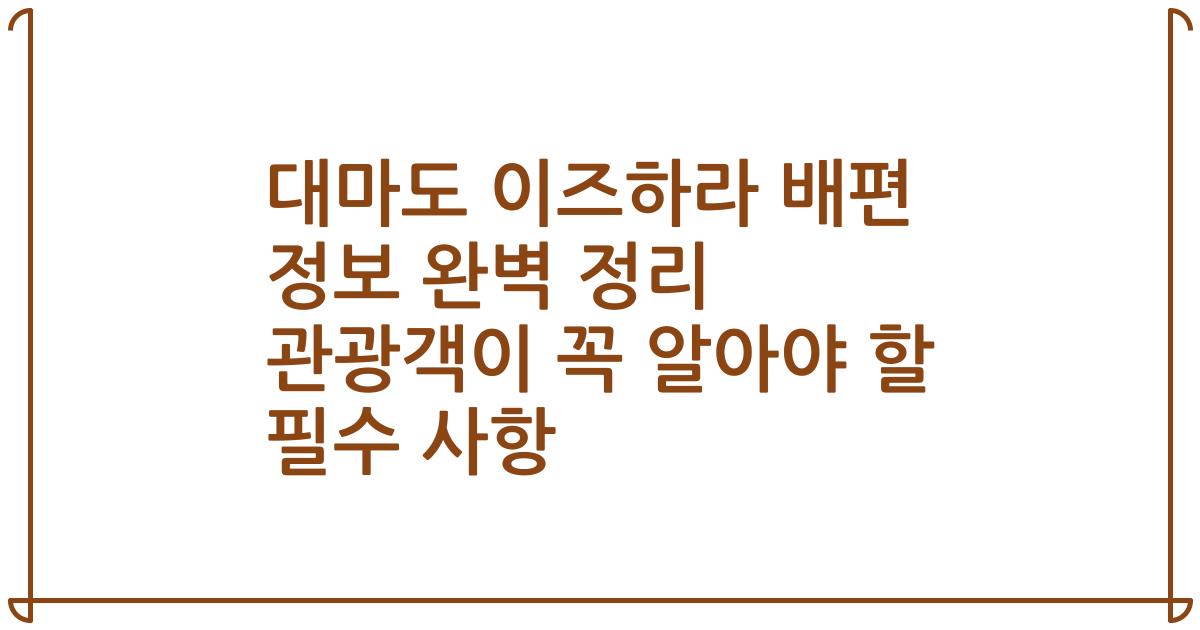 대마도 이즈하라 배편 정보 완벽 정리 관광객이 꼭 알아야 할 필수 사항