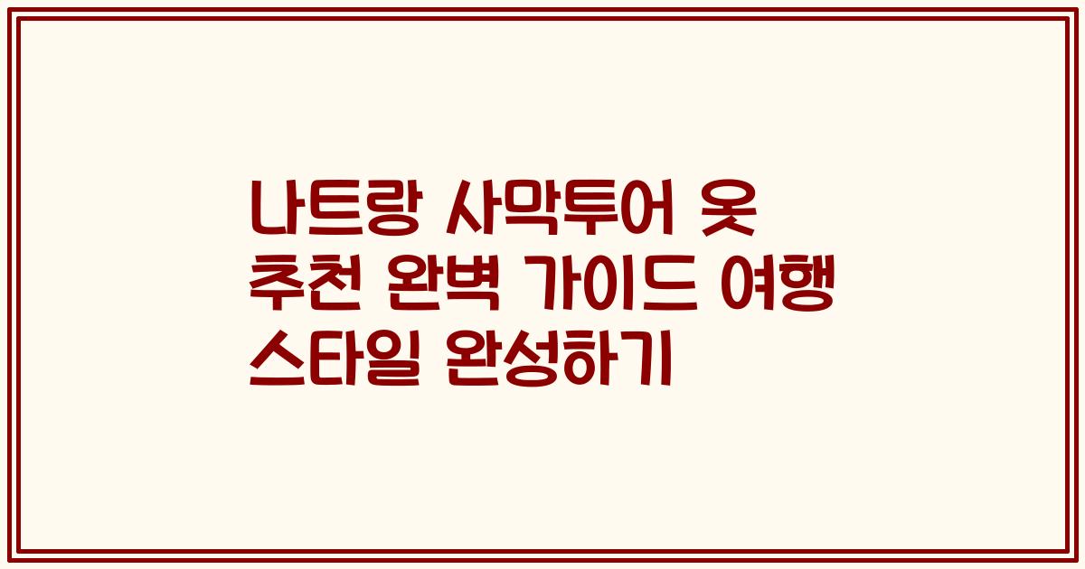 나트랑 사막투어 옷 추천 완벽 가이드 여행 스타일 완성하기