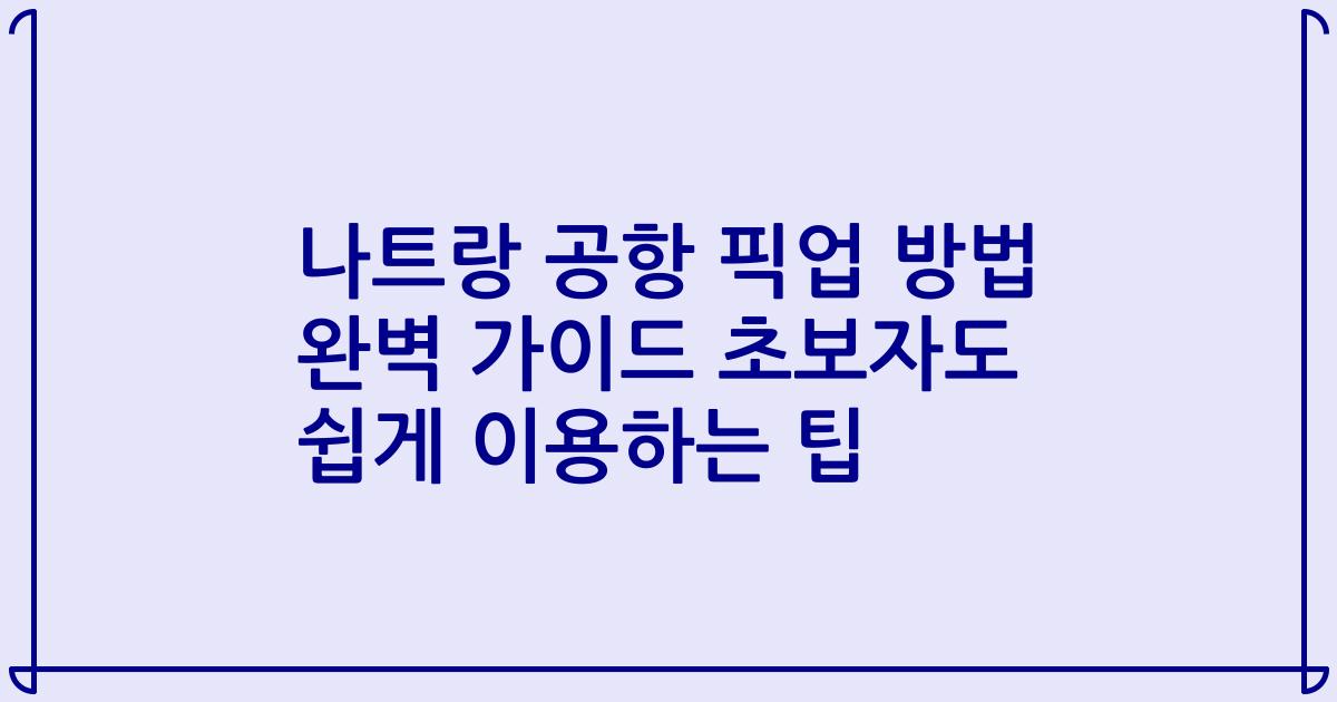 나트랑 공항 픽업 방법 완벽 가이드 초보자도 쉽게 이용하는 팁
