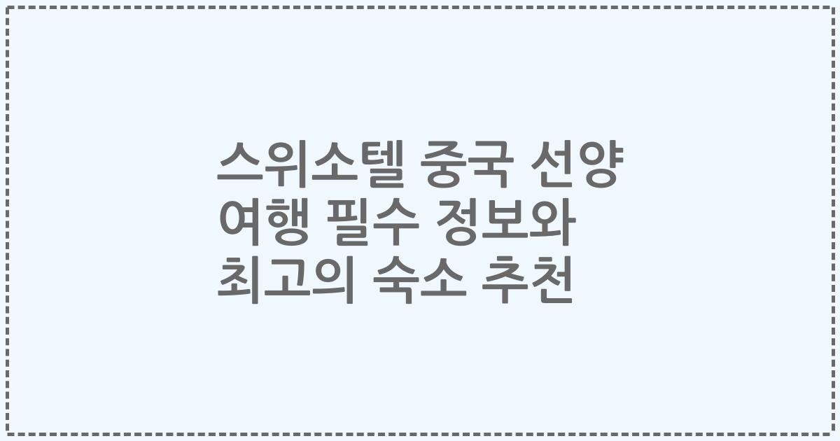 스위소텔 중국 선양 여행 필수 정보와 최고의 숙소 추천