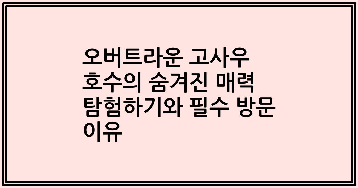 오버트라운 고사우 호수의 숨겨진 매력 탐험하기와 필수 방문 이유