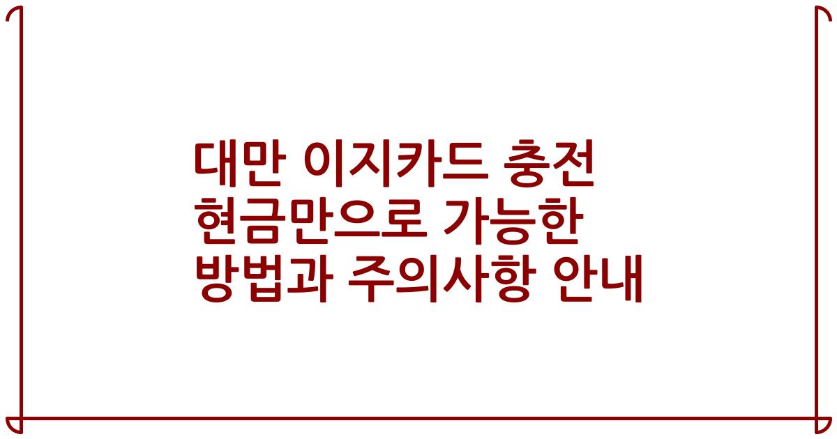 대만 이지카드 충전 현금만으로 가능한 방법과 주의사항 안내