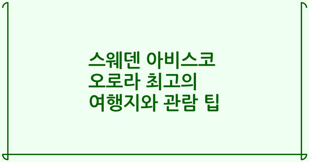 스웨덴 아비스코 오로라 최고의 여행지와 관람 팁