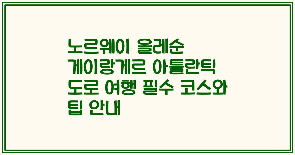 노르웨이 올레순 게이랑게르 아틀란틱 도로 여행 필수 코스와 팁 안내