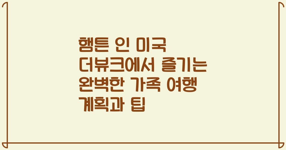햄튼 인 미국 더뷰크에서 즐기는 완벽한 가족 여행 계획과 팁