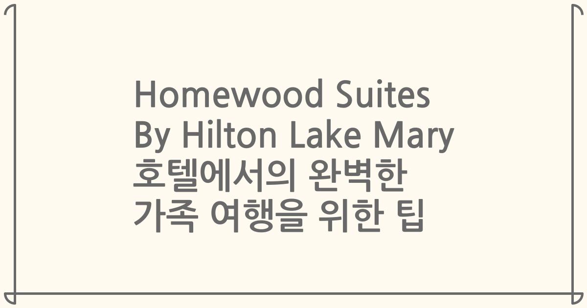 Homewood Suites By Hilton Lake Mary 호텔에서의 완벽한 가족 여행을 위한 팁