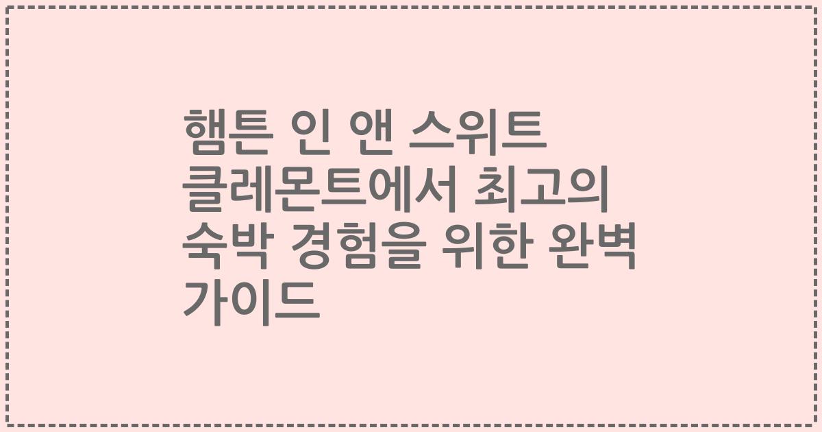 햄튼 인 앤 스위트 클레몬트에서 최고의 숙박 경험을 위한 완벽 가이드