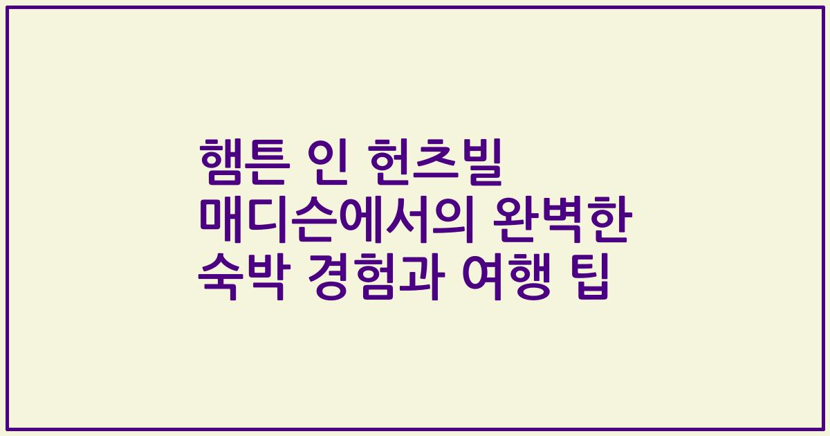 햄튼 인 헌츠빌 매디슨에서의 완벽한 숙박 경험과 여행 팁