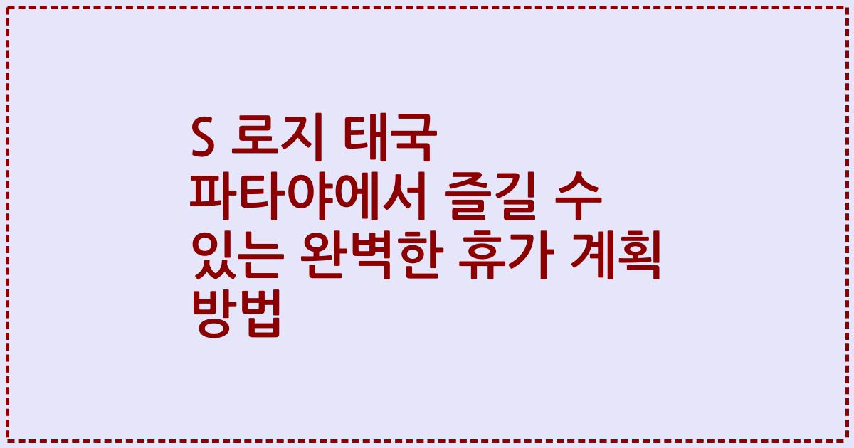 S 로지 태국 파타야에서 즐길 수 있는 완벽한 휴가 계획 방법