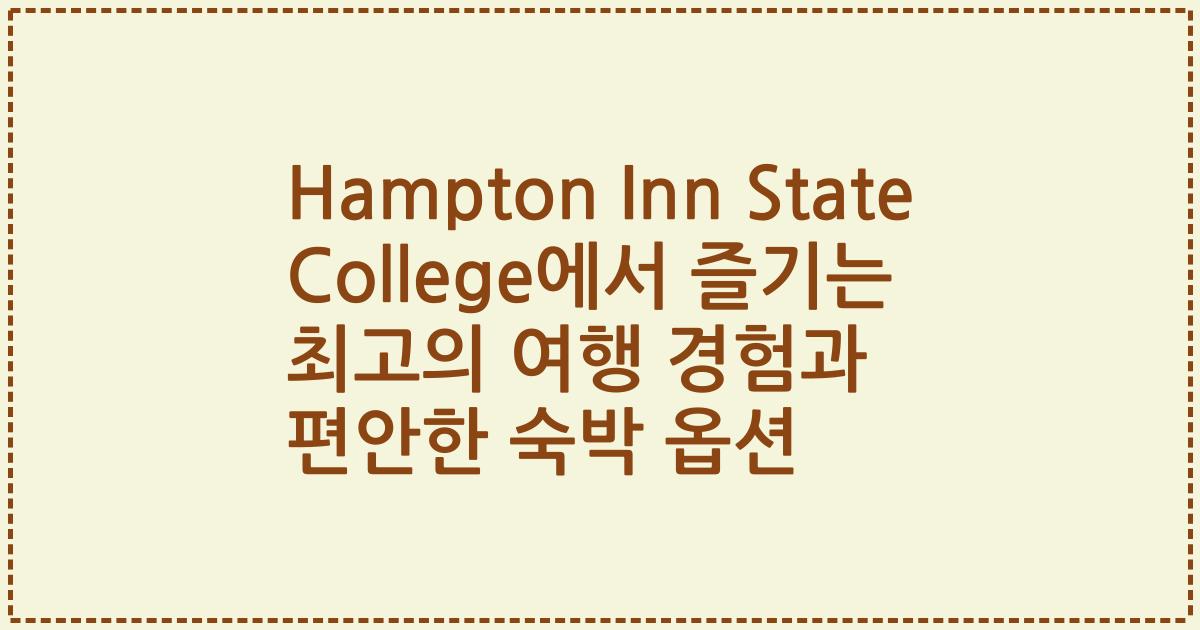 Hampton Inn State College에서 즐기는 최고의 여행 경험과 편안한 숙박 옵션